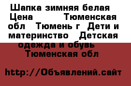 Шапка зимняя белая › Цена ­ 500 - Тюменская обл., Тюмень г. Дети и материнство » Детская одежда и обувь   . Тюменская обл.